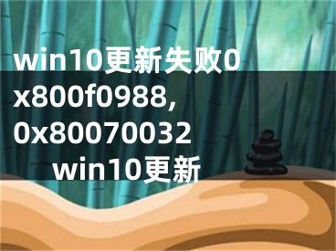 win10更新失败0x800f0988,0x80070032 win10更新