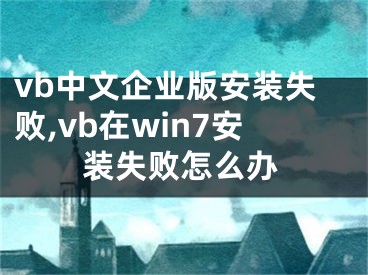vb中文企业版安装失败,vb在win7安装失败怎么办