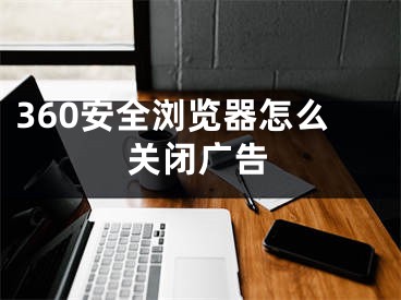 360安全浏览器怎么关闭广告