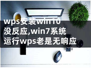 wps安装win10没反应,win7系统运行wps老是无响应