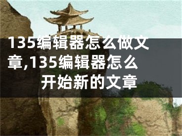 135编辑器怎么做文章,135编辑器怎么开始新的文章