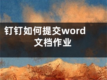 钉钉如何提交word文档作业