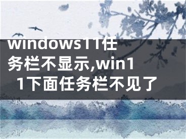 windows11任务栏不显示,win11下面任务栏不见了