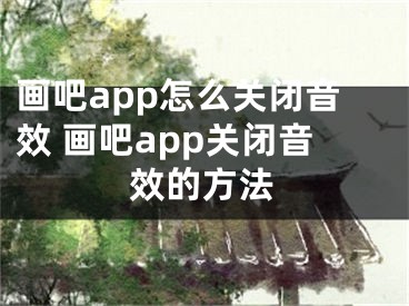 画吧app怎么关闭音效 画吧app关闭音效的方法