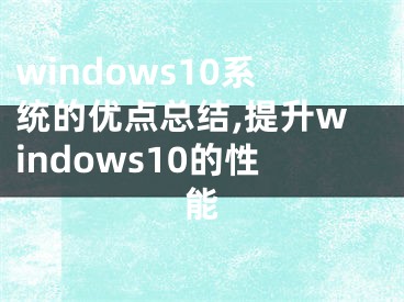 windows10系统的优点总结,提升windows10的性能