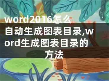 word2016怎么自动生成图表目录,word生成图表目录的方法