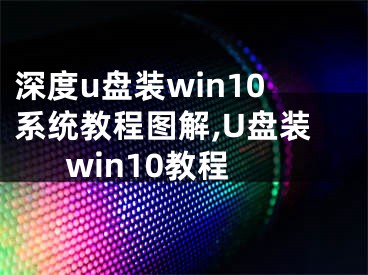 深度u盘装win10系统教程图解,U盘装win10教程