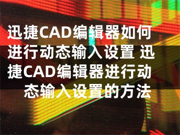 迅捷CAD编辑器如何进行动态输入设置 迅捷CAD编辑器进行动态输入设置的方法