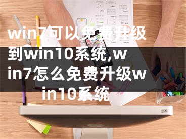 win7可以免费升级到win10系统,win7怎么免费升级win10系统