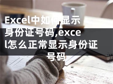 Excel中如何显示身份证号码,excel怎么正常显示身份证号码