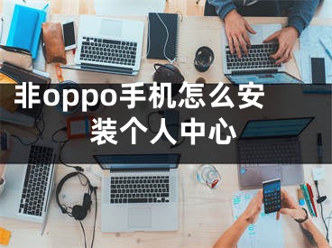 非oppo手机怎么安装个人中心