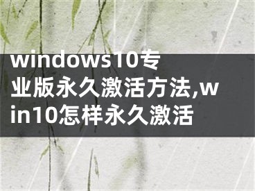 windows10专业版永久激活方法,win10怎样永久激活