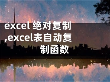 excel 绝对复制,excel表自动复制函数