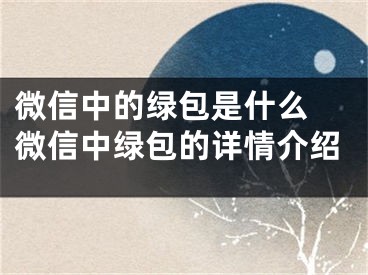 微信中的绿包是什么 微信中绿包的详情介绍