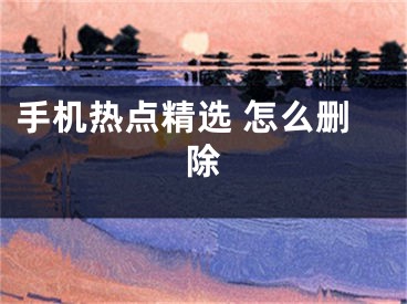 手机热点精选 怎么删除