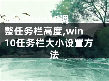 windows10调整任务栏高度,win10任务栏大小设置方法