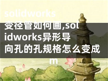 solidworks变径管如何画,solidworks异形导向孔的孔规格怎么变成m