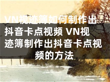 VN视迹簿如何制作出抖音卡点视频 VN视迹簿制作出抖音卡点视频的方法