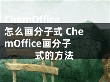 ChemOffice怎么画分子式 ChemOffice画分子式的方法