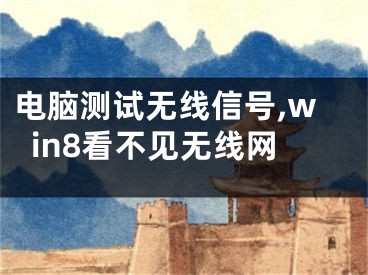 电脑测试无线信号,win8看不见无线网