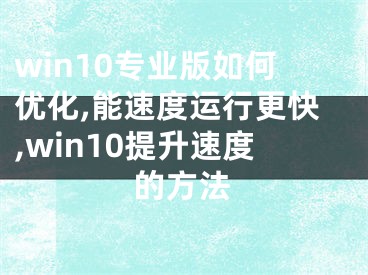 win10专业版如何优化,能速度运行更快,win10提升速度的方法
