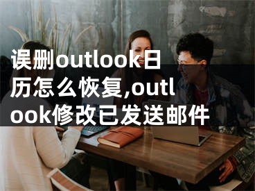 误删outlook日历怎么恢复,outlook修改已发送邮件