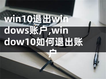 win10退出windows账户,window10如何退出账户