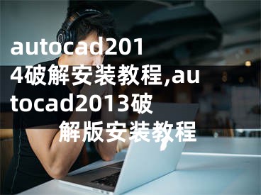 autocad2014破解安装教程,autocad2013破解版安装教程