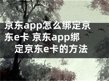 京东app怎么绑定京东e卡 京东app绑定京东e卡的方法