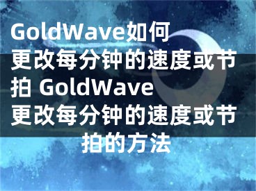 GoldWave如何更改每分钟的速度或节拍 GoldWave更改每分钟的速度或节拍的方法