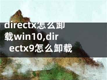 directx怎么卸载win10,directx9怎么卸载