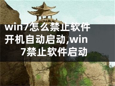 win7怎么禁止软件开机自动启动,win7禁止软件启动