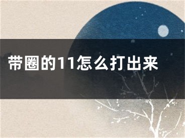 带圈的11怎么打出来