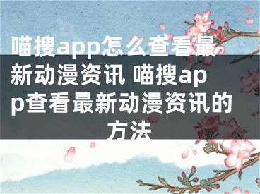 喵搜app怎么查看最新动漫资讯 喵搜app查看最新动漫资讯的方法