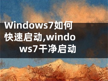 Windows7如何快速启动,windows7干净启动