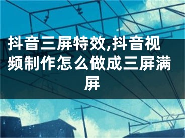 抖音三屏特效,抖音视频制作怎么做成三屏满屏