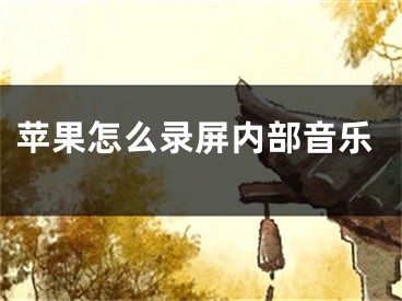 苹果怎么录屏内部音乐