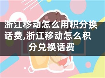 浙江移动怎么用积分换话费,浙江移动怎么积分兑换话费