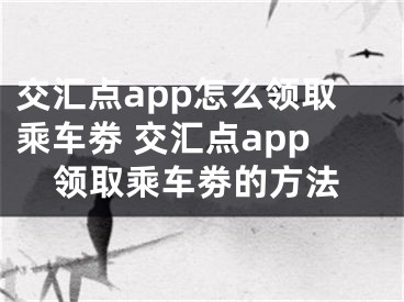 交汇点app怎么领取乘车劵 交汇点app领取乘车劵的方法