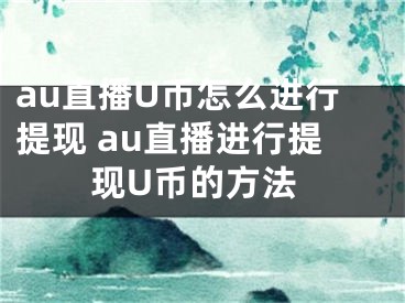 au直播U币怎么进行提现 au直播进行提现U币的方法