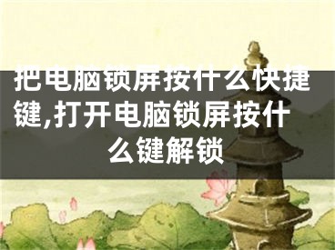 把电脑锁屏按什么快捷键,打开电脑锁屏按什么键解锁