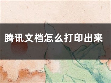 腾讯文档怎么打印出来