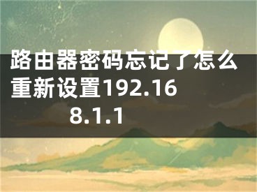 路由器密码忘记了怎么重新设置192.168.1.1