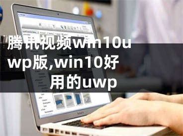 腾讯视频win10uwp版,win10好用的uwp