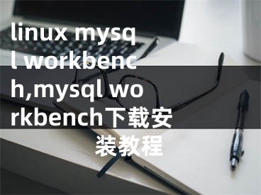 linux mysql workbench,mysql workbench下载安装教程