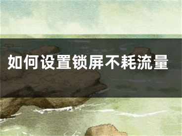 如何设置锁屏不耗流量
