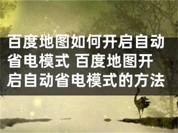 百度地图如何开启自动省电模式 百度地图开启自动省电模式的方法