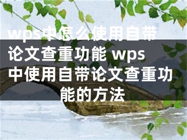 wps中怎么使用自带论文查重功能 wps中使用自带论文查重功能的方法