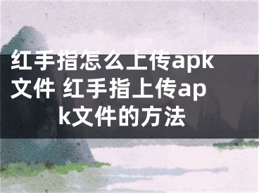 红手指怎么上传apk文件 红手指上传apk文件的方法