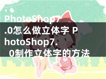 PhotoShop7.0怎么做立体字 PhotoShop7.0制作立体字的方法